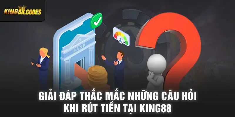 Giải đáp thắc mắc những câu hỏi khi rút tiền tại King88