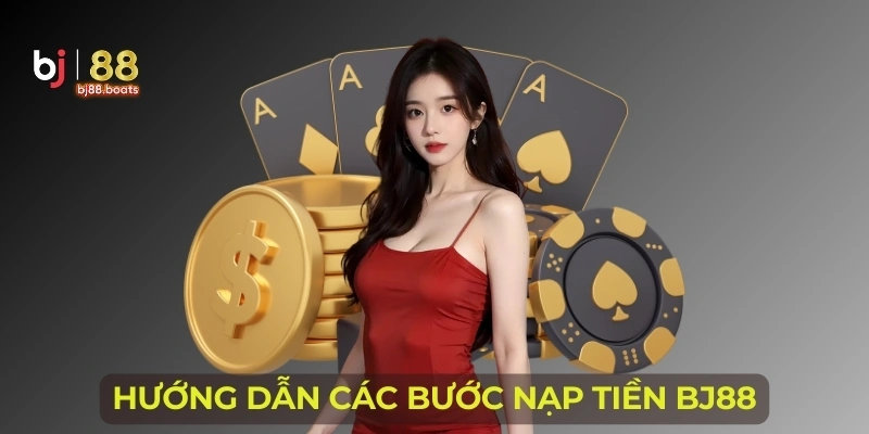 Hướng Dẫn Các Bước Nạp Tiền BJ88 Cực Chi Tiết Cho Tân Thủ